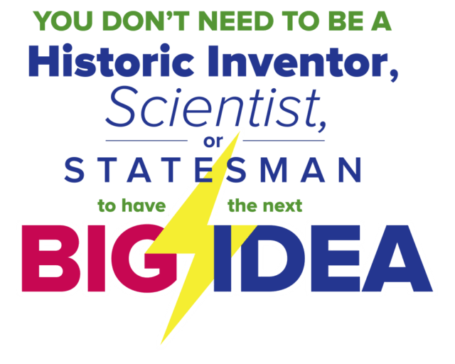 You don't need to be a historic inventor, scientist or statesman to have the next Big Idea